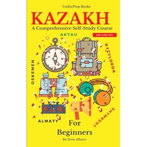 Allazov, Elvin Kazakh for Beginners: A Comprehensive Self-Study Course (Kazakh Language Course Beginners, Vocabulary, Stories, Real-Life Conversations, Verbs) Allazov, Elvin Kazakh for Beginners: A Comprehensive Self-Study Course (Kazakh Language Course Beginners, Vocabulary, Stories, Real-Life Conversations, Verbs)