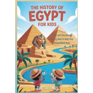 Calloway, Zane The History of Egypt for Kids!: A Fun and Educational Activity Book to Keep Your Young Minds Busy (World Wonders for Kids: A Journey Through History) Calloway, Zane The History of Egypt for Kids!: A Fun and Educational Activity Book to Keep Your Young Minds Busy (World Wonders for Kids: A Journey Through History)