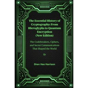 Harrison, Shen Hao The Essential History of Cryptography: From Hieroglyphs to Quantum Encryption (New Edition): The Codebreakers, Ciphers, and Secret Communications That Shaped the World Harrison, Shen Hao The Essential History of Cryptography: From Hieroglyphs to Quantum Encryption (New Edition): The Codebreakers, Ciphers, and Secret Communications That Shaped the World