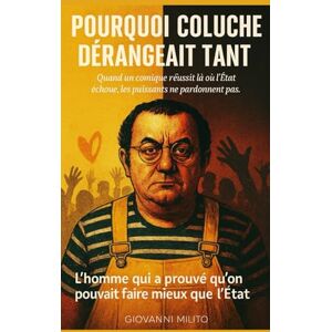 Milito, Giovanni POURQUOI COLUCHE DÉRANGEAIT TANT : L'homme qui a prouvé qu'on pouvait faire mieux que l'État: "Biographie Coluche" "Restos du Cœur" "Histoire ... "Stratégie sociale" "Révolution caritative Milito, Giovanni POURQUOI COLUCHE DÉRANGEAIT TANT : L'homme qui a prouvé qu'on pouvait faire mieux que l'État: "Biographie Coluche" "Restos du Cœur" "Histoire ... "Stratégie sociale" "Révolution caritative