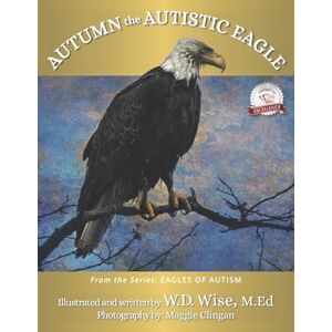 Wise M.Ed, W.D. Eagles of Autism: Autumn the Autistic Eagle Book One Wise M.Ed, W.D. Eagles of Autism: Autumn the Autistic Eagle Book One