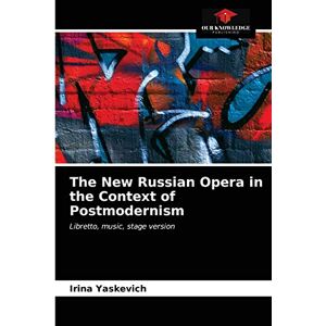 Yaskevich, Irina The New Russian Opera in the Context of Postmodernism: Libretto, music, stage version Yaskevich, Irina The New Russian Opera in the Context of Postmodernism: Libretto, music, stage version