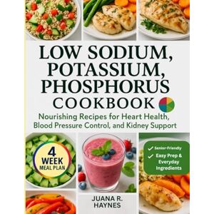 Haynes, Juana R. Low Sodium, Potassium, Phosphorus Cookbook: Nourishing Recipes for Heart Health, Blood Pressure Control, and Kidney Support 4-Week Meal Plan Included (CKD Meal Solutions) Haynes, Juana R. Low Sodium, Potassium, Phosphorus Cookbook: Nourishing Recipes for Heart Health, Blood Pressure Control, and Kidney Support 4-Week Meal Plan Included (CKD Meal Solutions)