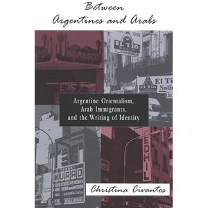 Civantos, Christina Between Argentines and Arabs: Argentine Orientalism, Arab Immigrants, and the Writing of Identity (SUNY series in Latin American and Iberian Thought and Culture) Civantos, Christina Between Argentines and Arabs: Argentine Orientalism, Arab Immigrants, and the Writing of Identity (SUNY series in Latin American and Iberian Thought and Culture)