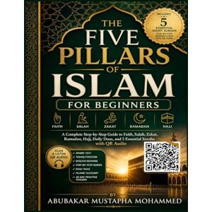 Mustapha, Abubakar Mohammed The Five Pillars of Islam for Beginners: A Simple Step-by-Step Guide to Faith, Prayer (Salah), Zakat, Ramadan Fasting, and Hajj — With QR Code Audio ... and Duas: 2 (The New Muslim Success Series) Mustapha, Abubakar Mohammed The Five Pillars of Islam for Beginners: A Simple Step-by-Step Guide to Faith, Prayer (Salah), Zakat, Ramadan Fasting, and Hajj — With QR Code Audio ... and Duas: 2 (The New Muslim Success Series)