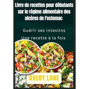 Avery Livre de recettes pour le régime gastrique pour débutants: Guérir votre intestin une recette à la fois Avery Livre de recettes pour le régime gastrique pour débutants: Guérir votre intestin une recette à la fois