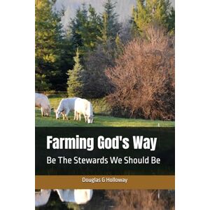 Holloway, Douglas Glenn Farming God's Way: Be The Stewards We Should Be Holloway, Douglas Glenn Farming God's Way: Be The Stewards We Should Be