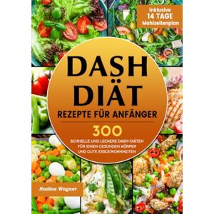 Wagner, Nadine DASH Diät Rezepte für Anfänger: 300 schnelle und leckere DASH-Diäten für einen gesunden Körper und gute Essgewohnheiten (inklusive 14 Tage Mahlzeitenplan) Wagner, Nadine DASH Diät Rezepte für Anfänger: 300 schnelle und leckere DASH-Diäten für einen gesunden Körper und gute Essgewohnheiten (inklusive 14 Tage Mahlzeitenplan)