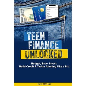 Freeland, Kathy TEEN FINANCE UNLOCKED: BUDGET, SAVE, INVEST, BUILD CREDIT & TACKLE ADULTING LIKE A PRO Freeland, Kathy TEEN FINANCE UNLOCKED: BUDGET, SAVE, INVEST, BUILD CREDIT & TACKLE ADULTING LIKE A PRO
