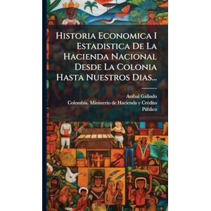 Galindo, Anã-Bal Historia Economica I Estadistica De La Hacienda Nacional Desde La Colonia Hasta Nuestros Dias... Galindo, Anã-Bal Historia Economica I Estadistica De La Hacienda Nacional Desde La Colonia Hasta Nuestros Dias...
