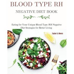 Taylor Blood Type RH Negative Diet Book: Eating for Your Unique Blood Type: RH Negative Diet Strategies for Better Living Taylor Blood Type RH Negative Diet Book: Eating for Your Unique Blood Type: RH Negative Diet Strategies for Better Living