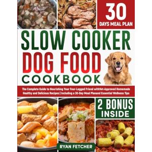 Fetcher, Ryan Slow Cooker Dog Food Cookbook: The Complete Guide to Nourishing Your Four Legged Friend with Vet-Approved Homemade Healthy Recipes, Including a 30-Day Meal Plan and Wellness Tips Fetcher, Ryan Slow Cooker Dog Food Cookbook: The Complete Guide to Nourishing Your Four Legged Friend with Vet-Approved Homemade Healthy Recipes, Including a 30-Day Meal Plan and Wellness Tips