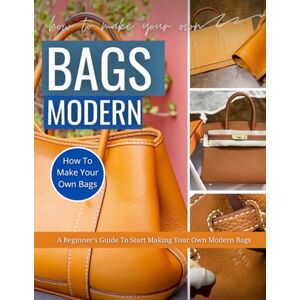 Greer, Teresa W. How To Make Modern Bags : A Beginner's Guide To Start Making Your Own Modern Bags Greer, Teresa W. How To Make Modern Bags : A Beginner's Guide To Start Making Your Own Modern Bags