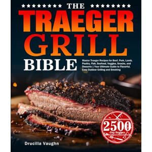 Vaughn, Drucilla The Traeger Grill Bible: Master Traeger Recipes for Beef, Pork, Lamb, Poultry, Fish, Seafood, Veggies, Snacks, and Desserts Your Ultimate Guide to Flavorful, Easy Outdoor Grilling and Smoking Vaughn, Drucilla The Traeger Grill Bible: Master Traeger Recipes for Beef, Pork, Lamb, Poultry, Fish, Seafood, Veggies, Snacks, and Desserts Your Ultimate Guide to Flavorful, Easy Outdoor Grilling and Smoking