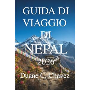 Chavez, Duane C. GUIDA DI VIAGGIO DI NEPAL 2026: Scopri villaggi nascosti, cime e luoghi sacri Chavez, Duane C. GUIDA DI VIAGGIO DI NEPAL 2026: Scopri villaggi nascosti, cime e luoghi sacri