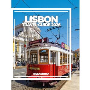 Cynthia, Rick LISBON TRAVEL GUIDE 2026: Sunlit Hills, Historic Trams, Ocean Breezes, and Hidden Corners for a Journey Through Portugal’s Timeless Capital. Cynthia, Rick LISBON TRAVEL GUIDE 2026: Sunlit Hills, Historic Trams, Ocean Breezes, and Hidden Corners for a Journey Through Portugal’s Timeless Capital.