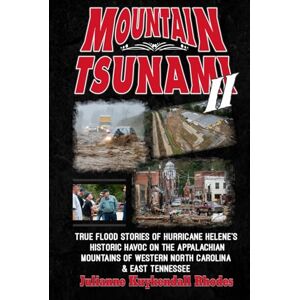Rhodes, Julianne Kuykendall MOUNTAIN TSUNAMI II: True Flood Stories of Hurricane Helene's Historic Havoc on the Appalachian Mountains of Western North Carolina & East Tennessee Rhodes, Julianne Kuykendall MOUNTAIN TSUNAMI II: True Flood Stories of Hurricane Helene's Historic Havoc on the Appalachian Mountains of Western North Carolina & East Tennessee