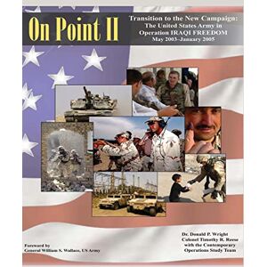 Wright, Dr. Donald P. On Point II: Transition to the New Campaign: The United States Army in Operation IRAQI FREEDOM, May 2003-January 2005 Wright, Dr. Donald P. On Point II: Transition to the New Campaign: The United States Army in Operation IRAQI FREEDOM, May 2003-January 2005