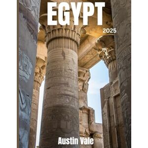 Vale, Austin Egypt Travel Guide 2025: Explore the Land of Pharaohs, Pyramids & The Nile Vale, Austin Egypt Travel Guide 2025: Explore the Land of Pharaohs, Pyramids & The Nile