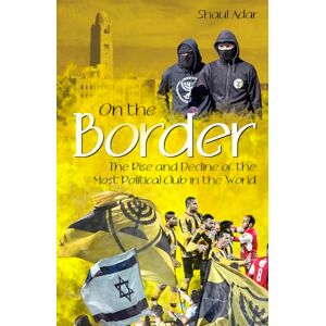 Shaul Adar On the Border: The Rise and Decline of the Most Political Club in the World Shaul Adar On the Border: The Rise and Decline of the Most Political Club in the World