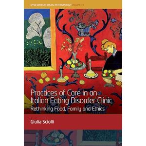 Sciolli, Giulia Practices of Care in an Italian Eating Disorder Clinic: Rethinking Food, Family and Ethics: 19 (Wyse Social Anthropology) Sciolli, Giulia Practices of Care in an Italian Eating Disorder Clinic: Rethinking Food, Family and Ethics: 19 (Wyse Social Anthropology)