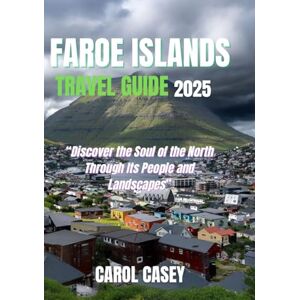 CASEY, CAROL FAROE ISLANDS TRAVEL GUIDE 2025: Discover the Soul of the North Through Its People and Landscapes CASEY, CAROL FAROE ISLANDS TRAVEL GUIDE 2025: Discover the Soul of the North Through Its People and Landscapes