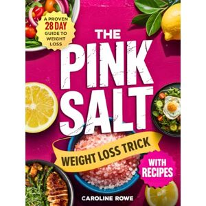 Rowe, Caroline The Pink Salt Weight Loss Trick With Recipes: A Proven 28 Day Guide to Weight Loss, Wellness, and Mindful Habits Rowe, Caroline The Pink Salt Weight Loss Trick With Recipes: A Proven 28 Day Guide to Weight Loss, Wellness, and Mindful Habits