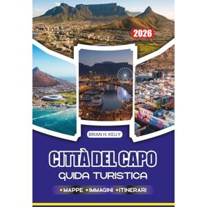 KELLY, BRIAN H. CITTÀ DEL CAPO GUIDA TURISTICA 2026: Scopri spiagge nascoste, monumenti iconici, culture locali e avventure che cambiano la vita sotto i cieli più belli dell'Africa KELLY, BRIAN H. CITTÀ DEL CAPO GUIDA TURISTICA 2026: Scopri spiagge nascoste, monumenti iconici, culture locali e avventure che cambiano la vita sotto i cieli più belli dell'Africa