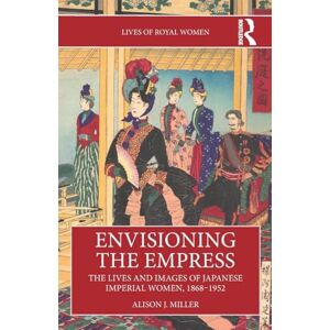 Miller, Alison J. Envisioning the Empress: The Lives and Images of Japanese Imperial Women, 1868–1952 (Lives of Royal Women) Miller, Alison J. Envisioning the Empress: The Lives and Images of Japanese Imperial Women, 1868–1952 (Lives of Royal Women)