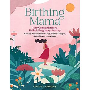 Andrews, Corinne Birthing Mama: Your Companion for a Holistic Pregnancy Journey with Week-by-Week Reflections, Yoga, Wellness Recipes, Journal Prompts, and More Andrews, Corinne Birthing Mama: Your Companion for a Holistic Pregnancy Journey with Week-by-Week Reflections, Yoga, Wellness Recipes, Journal Prompts, and More