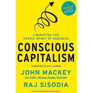 Mackey, John Conscious Capitalism, With a New Preface by the Authors: Liberating the Heroic Spirit of Business Mackey, John Conscious Capitalism, With a New Preface by the Authors: Liberating the Heroic Spirit of Business