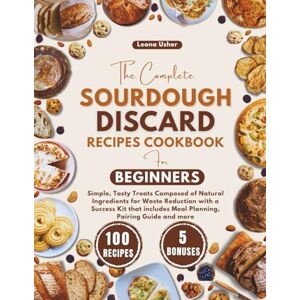 Usher, Leona The Complete Sourdough Discard Recipes Cookbook for Beginners: Simple, Tasty Treats Composed of Natural Ingredients for Waste Reduction with a Success ... Meal Planning, Pairing Guide and more Usher, Leona The Complete Sourdough Discard Recipes Cookbook for Beginners: Simple, Tasty Treats Composed of Natural Ingredients for Waste Reduction with a Success ... Meal Planning, Pairing Guide and more