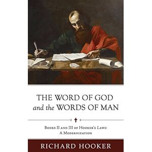 Hooker, Richard The Word of God and the Words of Man: Books II and III of Richard Hooker's Laws: A Modernization: Volume 3 (Hooker's Laws in Modern English) Hooker, Richard The Word of God and the Words of Man: Books II and III of Richard Hooker's Laws: A Modernization: Volume 3 (Hooker's Laws in Modern English)