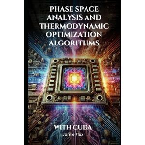 Flux, Jamie Phase Space Analysis and Thermodynamic Optimization Algorithms With CUDA (Mechanical Engineering Essentials with Python) Flux, Jamie Phase Space Analysis and Thermodynamic Optimization Algorithms With CUDA (Mechanical Engineering Essentials with Python)