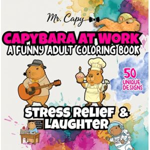 Capy, Mr. Capybara at Work: A Funny Adult Coloring Book – 50 Unique Designs for Stress Relief and Laughter Capy, Mr. Capybara at Work: A Funny Adult Coloring Book – 50 Unique Designs for Stress Relief and Laughter