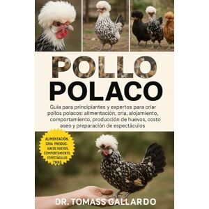 Gallardo, Dr. Tomass POLLO POLACO: Guía para principiantes y expertos para criar pollos polacos Alimentación, cría, alojamiento, comportamiento, producción de huevos, costo, aseo y preparación de espectáculos Gallardo, Dr. Tomass POLLO POLACO: Guía para principiantes y expertos para criar pollos polacos Alimentación, cría, alojamiento, comportamiento, producción de huevos, costo, aseo y preparación de espectáculos