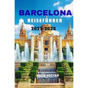 Potter, Rock BARCELONA REISEFÜHRER 2025-2026: Expertentipps, familienfreundliche Reiserouten und unverzichtbare Erlebnisse für eine unvergessliche Reise Potter, Rock BARCELONA REISEFÜHRER 2025-2026: Expertentipps, familienfreundliche Reiserouten und unverzichtbare Erlebnisse für eine unvergessliche Reise