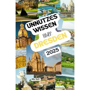 Soll, Mia Unnützes Wissen über Dresden: Über 200 spannende und skurrile Fakten, die du wahrscheinlich noch nicht gehört hast – das ideale Geschenk für Dresden-Fans Soll, Mia Unnützes Wissen über Dresden: Über 200 spannende und skurrile Fakten, die du wahrscheinlich noch nicht gehört hast – das ideale Geschenk für Dresden-Fans