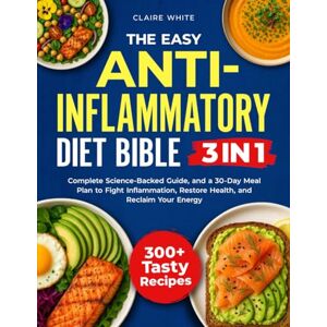 White, Claire The Easy Anti-Inflammatory Diet Bible: 3 in 1: 300+ Tasty Recipes, a Complete Science-Backed Guide, and a 30-Day Meal Plan to Fight Inflammation, Restore Health, and Reclaim Your Energy White, Claire The Easy Anti-Inflammatory Diet Bible: 3 in 1: 300+ Tasty Recipes, a Complete Science-Backed Guide, and a 30-Day Meal Plan to Fight Inflammation, Restore Health, and Reclaim Your Energy