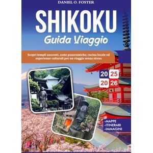 FOSTER, DANIEL O. SHIKOKU GUIDA VIAGGIO 2025-2026: Scopri templi nascosti, coste panoramiche, cucina locale ed esperienze culturali per un viaggio senza stress FOSTER, DANIEL O. SHIKOKU GUIDA VIAGGIO 2025-2026: Scopri templi nascosti, coste panoramiche, cucina locale ed esperienze culturali per un viaggio senza stress