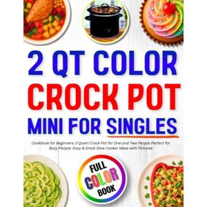 Graham, Olivia 2 Qt Color Crock Pot Mini for Singles Cookbook for Beginners: 2 Quart Crock Pot for One and Two People Perfect for Busy People: Easy & Small Slow Cooker Ideas with Pictures (Mini Crock Pot Cookbooks) Graham, Olivia 2 Qt Color Crock Pot Mini for Singles Cookbook for Beginners: 2 Quart Crock Pot for One and Two People Perfect for Busy People: Easy & Small Slow Cooker Ideas with Pictures (Mini Crock Pot Cookbooks)