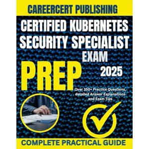 PUBLISHING, CAREERCERT CERTIFIED KUBERNETES SECURITY SPECIALIST EXAM PREP 2025: Over 350+ Practice Questions, detailed Answer Explanations and Exam Tips PUBLISHING, CAREERCERT CERTIFIED KUBERNETES SECURITY SPECIALIST EXAM PREP 2025: Over 350+ Practice Questions, detailed Answer Explanations and Exam Tips