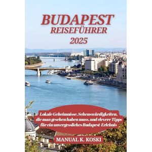 Koski, Manual K. Budapest Reiseführer 2025: Lokale Geheimnisse, Sehenswürdigkeiten, die man gesehen haben muss, und clevere Tipps für ein unvergessliches Budapest-Erlebnis Koski, Manual K. Budapest Reiseführer 2025: Lokale Geheimnisse, Sehenswürdigkeiten, die man gesehen haben muss, und clevere Tipps für ein unvergessliches Budapest-Erlebnis