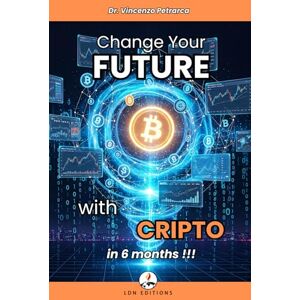 Petrarca, Dr. Vincenzo CHANGE YOUR FUTURE WITH CRYPTO IN 6 MONTHS: The step-by-step guide to investing from less than €100 and building wealth Petrarca, Dr. Vincenzo CHANGE YOUR FUTURE WITH CRYPTO IN 6 MONTHS: The step-by-step guide to investing from less than €100 and building wealth