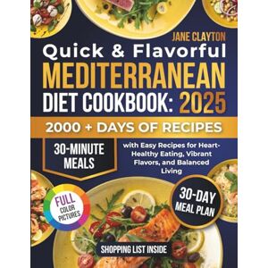 Clayton, Jane Quick & Flavorful Mediterranean Diet Cookbook: 30-Minute Meals with Easy Recipes for Heart-Healthy Eating, Vibrant Flavors, and Balanced Living Plant-Based and Simple Options Included Clayton, Jane Quick & Flavorful Mediterranean Diet Cookbook: 30-Minute Meals with Easy Recipes for Heart-Healthy Eating, Vibrant Flavors, and Balanced Living Plant-Based and Simple Options Included