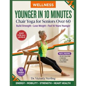 Sterling, Dr. Victoria YOUNGER IN 10 MINUTES: Chair Yoga for Seniors Over 60 to Build Strength, Lose Weight & Feel 10 Years Younger Sterling, Dr. Victoria YOUNGER IN 10 MINUTES: Chair Yoga for Seniors Over 60 to Build Strength, Lose Weight & Feel 10 Years Younger