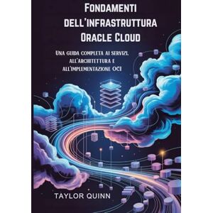 Taylor Fondamenti dell'infrastruttura Oracle Cloud: Una guida completa ai servizi, all'architettura e all'implementazione OCI Taylor Fondamenti dell'infrastruttura Oracle Cloud: Una guida completa ai servizi, all'architettura e all'implementazione OCI