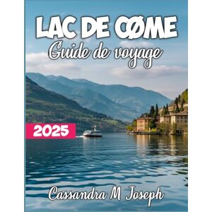 Joseph, Cassandra M. Lac De Côme Guide De Voyage 2025: Découvrez les secrets de la destination la plus époustouflante d'Italie : joyaux cachés, vues à couper le souffle et conseils d'initiés pour un voyage inoubliable Joseph, Cassandra M. Lac De Côme Guide De Voyage 2025: Découvrez les secrets de la destination la plus époustouflante d'Italie : joyaux cachés, vues à couper le souffle et conseils d'initiés pour un voyage inoubliable