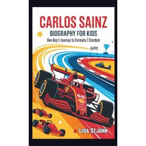 Stjohn, Lisa CARLOS SAINZ BIOGRAPHY FOR KIDS: One Boy's Journey to Formula 1 Stardom Stjohn, Lisa CARLOS SAINZ BIOGRAPHY FOR KIDS: One Boy's Journey to Formula 1 Stardom