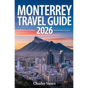 VANCE, CHARLES Monterrey Travel Guide 2026: Explore Northern Mexico’s Vibrant Metropolis — Culture, Cuisine, Adventure, and World Cup Excitement Await in 2026 VANCE, CHARLES Monterrey Travel Guide 2026: Explore Northern Mexico’s Vibrant Metropolis — Culture, Cuisine, Adventure, and World Cup Excitement Await in 2026